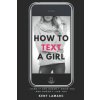 How to Text a Girl: ...Even if She Doesn't Know You and Doesn't Like You (Kent Lamarc)(Brožovaná)