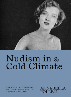 Nudism in a Cold Climate: The Visual Culture of Naturists in Mid-20th Century Britain Pollen Annebella