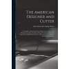 The American Designer and Cutter; a Complete, Practical and Up-to-date Work on the art of Designing, Cutting, Grading, Fitting, Sketching and Practica