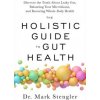 The Holistic Guide to Gut Health: Discover the Truth about Leaky Gut, Balancing Your Microbiome, and Restoring Whole-Body Health