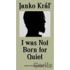 I was not Born for Quiet - Janko Kráľ