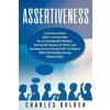 Assertiveness: A Communication Skills Training Guide for an Unshakeable Mindset, Earning the Respect of Others and Standing Up for Yo