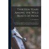 Thirteen Years Among the Wild Beasts of India: Their Haunts and Habits From Personal Observations, With an Account of the Modes and Capturing and Tami (G. P. (George P.) Sanderson)(Brožovaná)