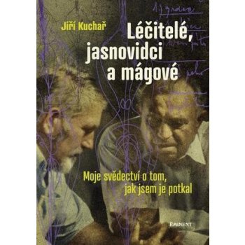 Léčitelé, jasnovidci a mágové - Moje svědectví o tom, jak jsem je potkal - Jiří, Ing. Kuchař