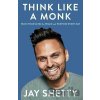 Think Like a Monk: The secret of how to harness the power of positivity and be happy now - Jay Shetty