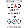 Lead Like It Matters to God: Values-Driven Leadership in a Success-Driven World Stearns Richard
