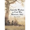 Guerrilla Warfare in Civil War Missouri, Volume I, 1862 (Bruce Nichols)(Brožovaná)