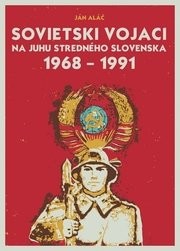Sovietski vojaci na juhu stredného Slovenska 1968 – 1991 - Ján Aláč
