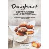 Doughnut Cookbook with Simple Instructions: Homemade Doughnuts Recipes That Will Make You Drool