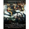 The U.S. 7th Cavalry Regiment: The History and Legacy of America's Most Famous Military Unit during the Indian Wars