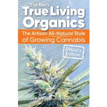 True Living Organics: The Artisan All-Natural Style of Growing Cannabis: Druid's Edition