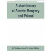 short history of Austria-Hungary and Poland (H. Wickham Steed,W. Alison Phillips)(Brožovaná)