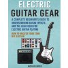 Electric Guitar Gear: A Complete Beginner's Guide To Understanding Guitar Effects And The Gear Used For Electric Guitar Playing & How To Mas (Nicolas Carter)(Brožovaná)