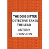 The Dog Sitter Detective Takes the Lead: The Tail-Wagging Cosy Crime Series (Johnston Antony)