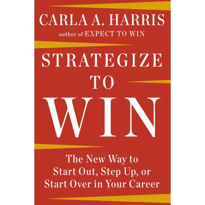 Strategize to Win: The New Way to Start Out, Step Up, or Start Over in Your Career Harris Carla A.