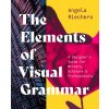 The Elements of Visual Grammar: A Designers Guide for Writers, Scholars, and Professionals (Riechers Angela)