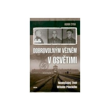 Dobrovolným vězněm v Osvětimi - Neobyčejný život Witolda Pileckého - Adam Cyra