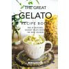The Great Gelato Recipe Book: Tons of Delicious, Decadent Gelato Recipes for Every Occasion (Thomas Kelly)(Brožovaná)