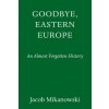 Goodbye, Eastern Europe (Mikanowski,Jacob)(Pevná)
