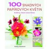 100 snadných papírových květin - Květiny, které neuschnou - Kelsey Elamová