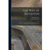 The Way of Initiation: or, How to Attain Knowledge of the Higher Worlds (Rudolf 1861-1925 N. 79049580 Steiner,Edouard 1841-1929 N. 50003176 Schuré)(Brožovaná)