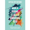 When Doing It All Is Undoing You: Meeting God in Your Unmet Expectations (Bethke Alyssa Joy)