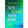 Faith Beyond Youth Group – Five Ways to Form Character and Cultivate Lifelong Discipleship - Brad M. Griffin, Kara Powell, Jen Bradbury
