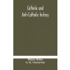 Catholic and Anti-Catholic history (HILAIRE BELLOC)(Pevná)