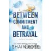 Between Commitment and Betrayal - Shain Rose