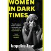 Women In Dark Times - Jacqueline Rose, Bloomsbury Publishing PLC