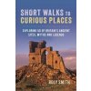 Short Walks to Curious Places: Exploring 50 of Britains Ancient Sites, Myths and Legends (Smith Roly)