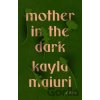 Mother In The Dark - Kayla Maiuri