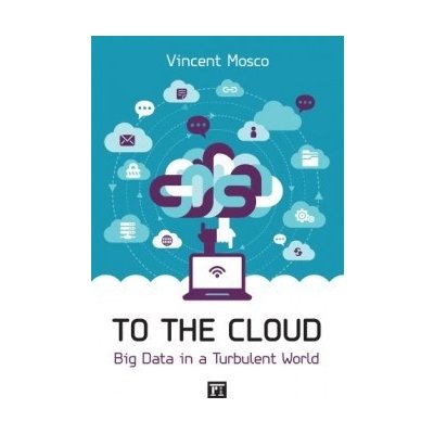 To the Cloud: Big Data in a Turbulent World - Vincent Mosco