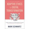 Adaptive Ethics for Digital Transformation: A New Approach for Enterprise Leadership in the Digital Age (Featuring Frankenstein Vs the Gingerbread Man (Schwartz,Mark)(Brožovaná)