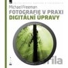 Fotografie v praxi: Digitální úpravy - Michael Freeman