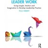 Leader Work: Using Insight, Intuition and Imagination to Develop Leadership Practice (Hibbert Paul)