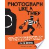 Photograph Like a Thief: Using Imitation and Inspiration to Create Great Images (Dewis Glyn)