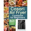 Cosori Air Fryer Cookbook for Beginners: 800 Effortless Cosori Air Fryer Recipes for Smart People on a Budget Blardn Janda