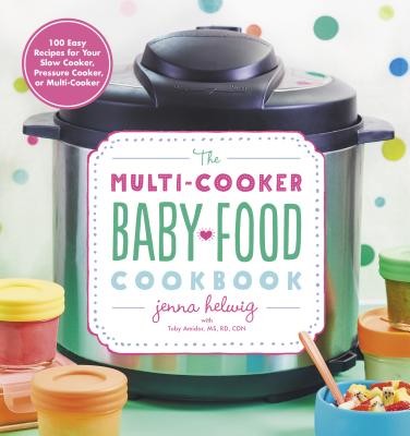 Multi-Cooker Baby Food Cookbook: 100 Easy Recipes for Your Slow Cooker, Pressure Cooker or Multi-cooker