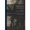 Abraham Lincoln: The True Story of a Great Life. Showing The Inner Growth, Special Training, and Pec