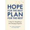 Hope for the Best, Plan for the Rest: 7 Keys for Navigating a Life-Changing Diagnosis