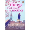Things I Wish I Told My Mother (Susan Patterson,James Patterson)(Brožovaná)