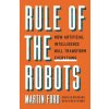 Rule of the Robots: How Artificial Intelligence Will Transform Everything