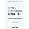 Semen Retention Benefits- Hidden Benefits I Wish I'd Known Earlier. Rediscover Masculinity, Physical, Mental & Spiritual Vitality-Brahmacharya Vol-1