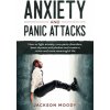 Anxiety And Panic Attacks: How to fight anxiety, cure panic disorders, beat shyness and phobias and create a richer and more meaningful life (Jackson Moody)(Brožovaná)