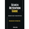 Semen Retention Guide-Beginner's Guide To Semen Retention-Brahmacharya Introduction (PRANA MAN)(Brožovaná)