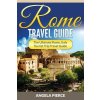 Rome Travel Guide: The Ultimate Rome, Italy Tourist Trip Travel Guide (Pierce Angela)