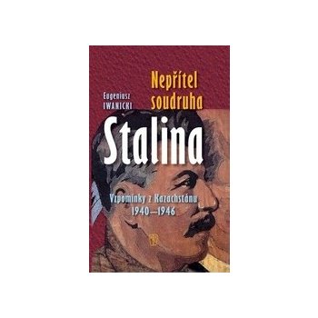 Nepřítel soudruha Stalina - Vzpomínky z Kazachstánu 1940- 1946 - Eugeniusz Iwanicki