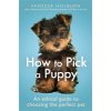How to Pick a Puppy: An Ethical Guide to Choosing the Perfect Pet (Holburn Vanessa)