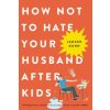 How Not to Hate Your Husband After Kids
